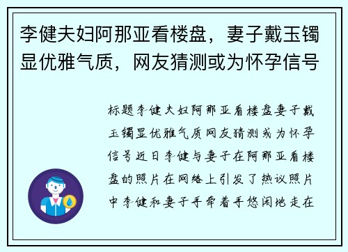 李健夫妇阿那亚看楼盘，妻子戴玉镯显优雅气质，网友猜测或为怀孕信号
